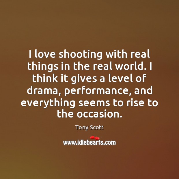 I love shooting with real things in the real world. I think Tony Scott Picture Quote