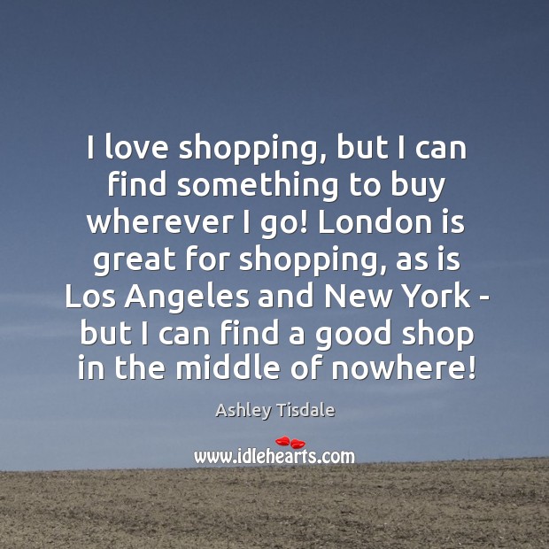 I love shopping, but I can find something to buy wherever I Ashley Tisdale Picture Quote