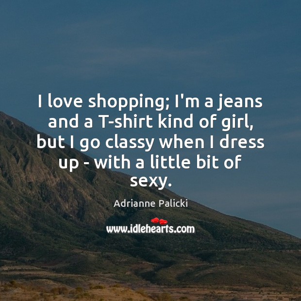 I love shopping; I’m a jeans and a T-shirt kind of girl, Adrianne Palicki Picture Quote