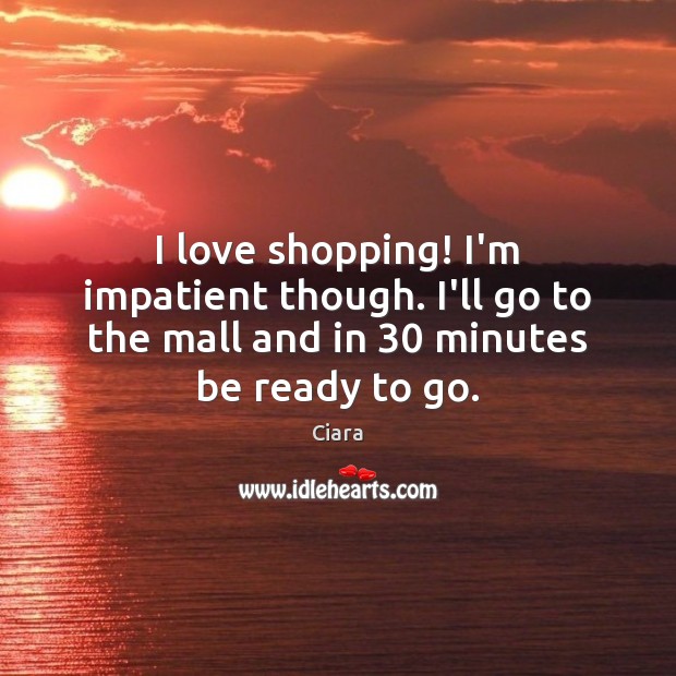 I love shopping! I’m impatient though. I’ll go to the mall and Image