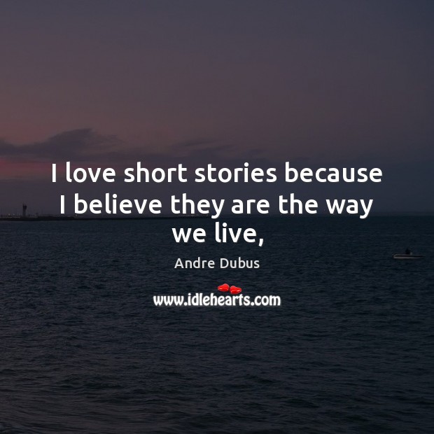 I love short stories because I believe they are the way we live, Andre Dubus Picture Quote