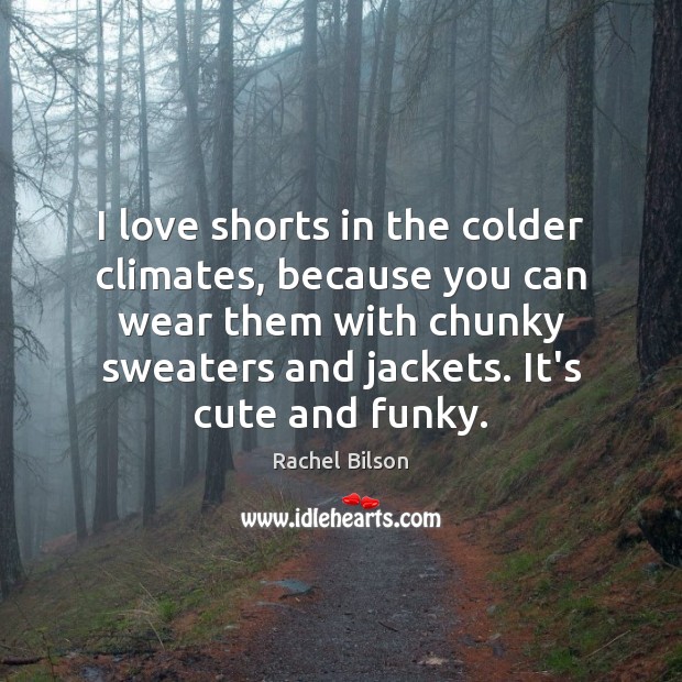 I love shorts in the colder climates, because you can wear them Image