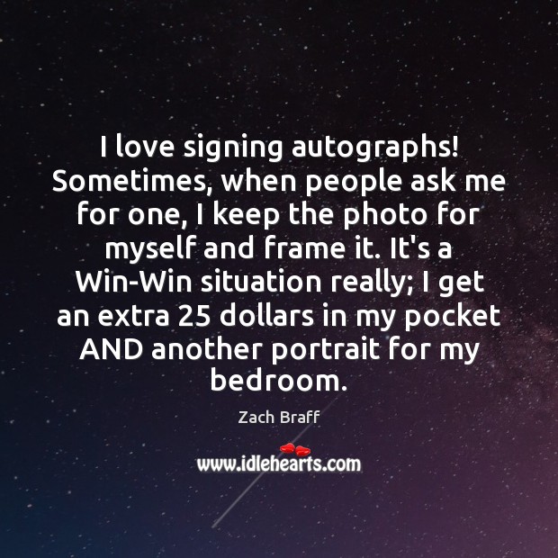 I love signing autographs! Sometimes, when people ask me for one, I Zach Braff Picture Quote