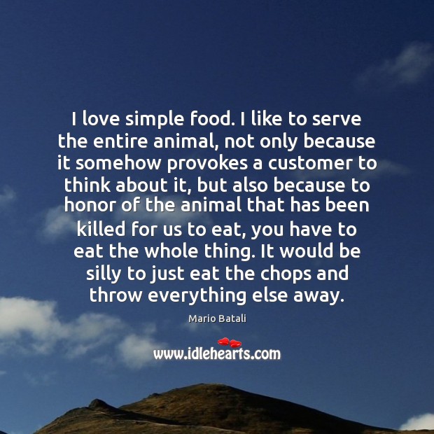 I love simple food. I like to serve the entire animal, not Mario Batali Picture Quote