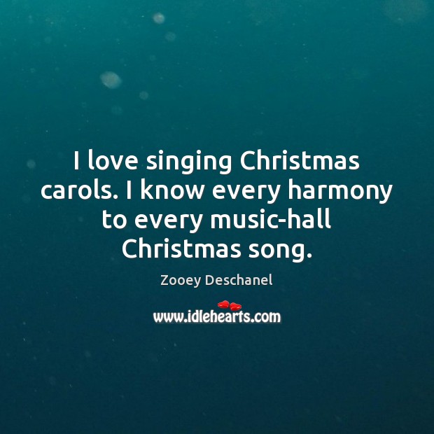 I love singing Christmas carols. I know every harmony to every music-hall Christmas song. Zooey Deschanel Picture Quote