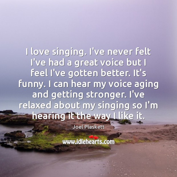 I love singing. I’ve never felt I’ve had a great voice but Joel Plaskett Picture Quote