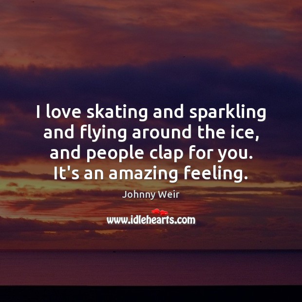 I love skating and sparkling and flying around the ice, and people Johnny Weir Picture Quote