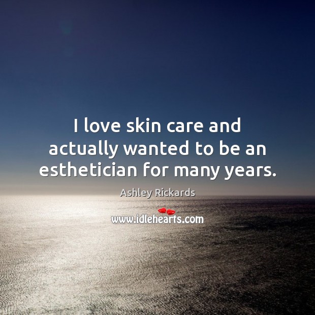 I love skin care and actually wanted to be an esthetician for many years. Ashley Rickards Picture Quote