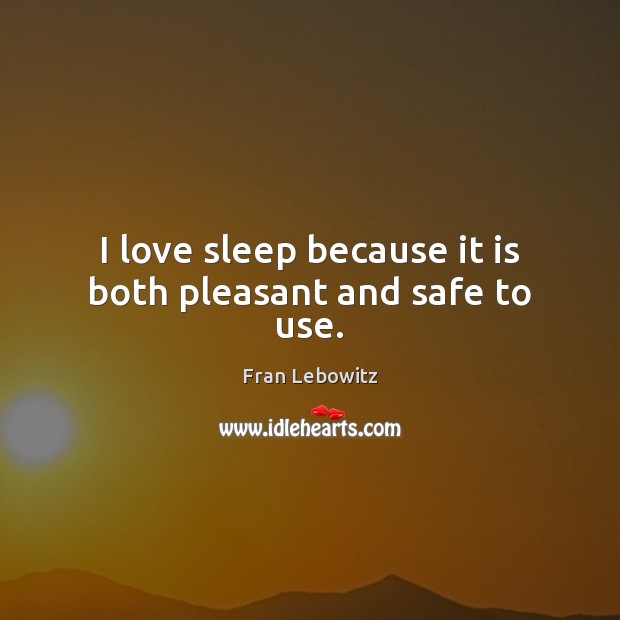 I love sleep because it is both pleasant and safe to use. Fran Lebowitz Picture Quote