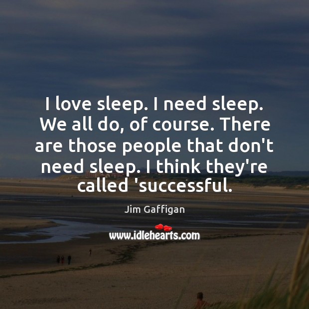 I love sleep. I need sleep. We all do, of course. There Jim Gaffigan Picture Quote