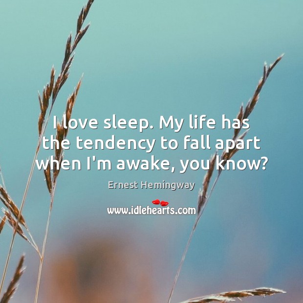 I love sleep. My life has the tendency to fall apart when I’m awake, you know? Ernest Hemingway Picture Quote