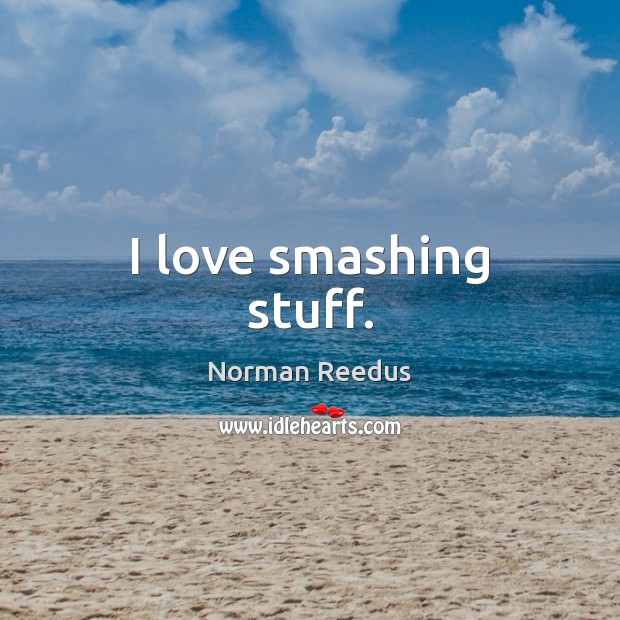 I love smashing stuff. Norman Reedus Picture Quote