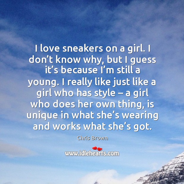 I love sneakers on a girl. I don’t know why, but I guess it’s because I’m still a young. Chris Brown Picture Quote