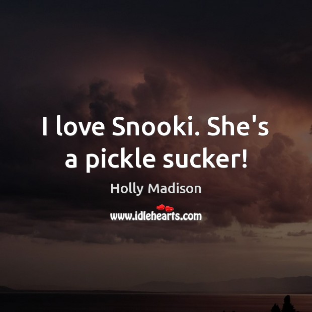 I love Snooki. She’s a pickle sucker! Holly Madison Picture Quote