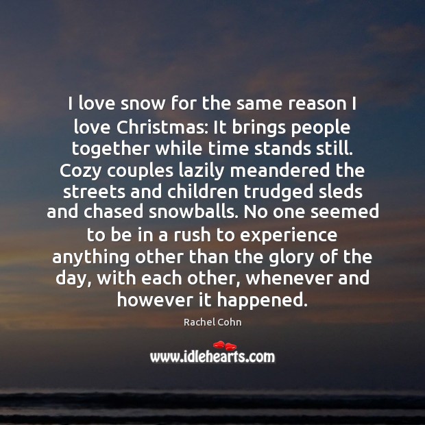 I love snow for the same reason I love Christmas: It brings Rachel Cohn Picture Quote