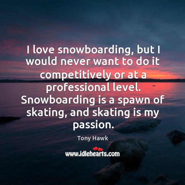 I love snowboarding, but I would never want to do it competitively or at Tony Hawk Picture Quote