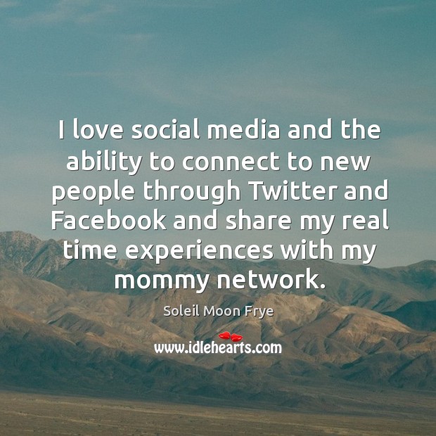I love social media and the ability to connect to new people through twitter and facebook Soleil Moon Frye Picture Quote