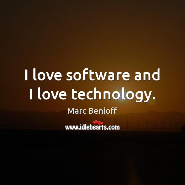 I love software and I love technology. Marc Benioff Picture Quote