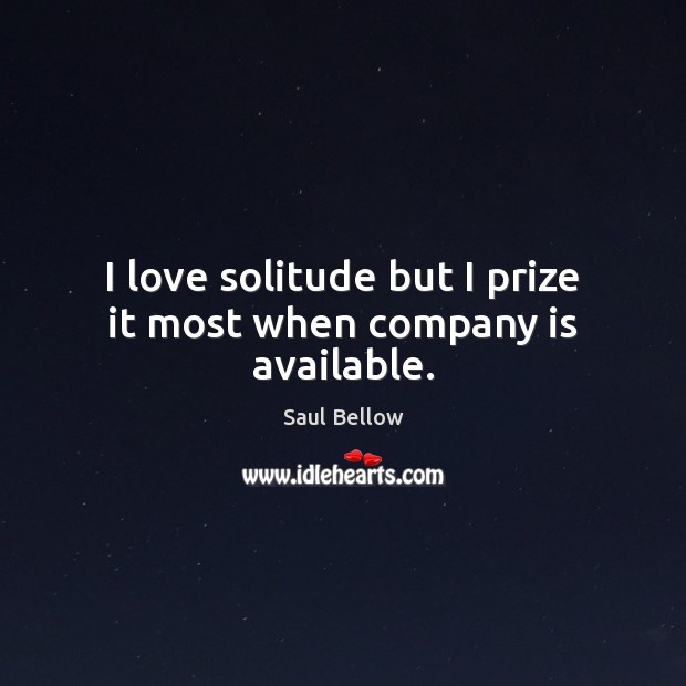 I love solitude but I prize it most when company is available. Saul Bellow Picture Quote