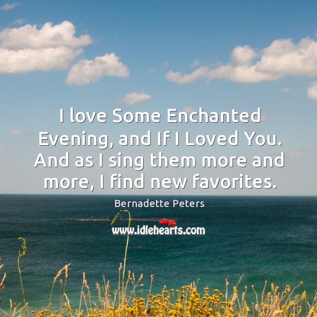 I love Some Enchanted Evening, and If I Loved You. And as Bernadette Peters Picture Quote