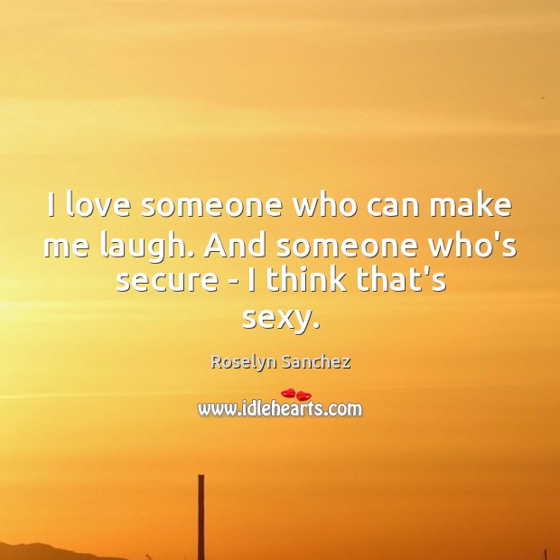 I love someone who can make me laugh. And someone who’s secure – I think that’s sexy. Roselyn Sanchez Picture Quote