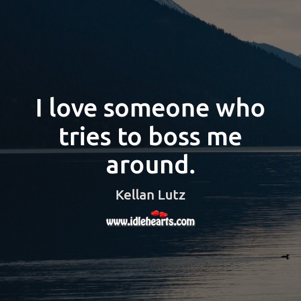 I love someone who tries to boss me around. Love Someone Quotes Image