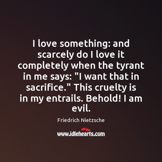 I love something: and scarcely do I love it completely when the Friedrich Nietzsche Picture Quote