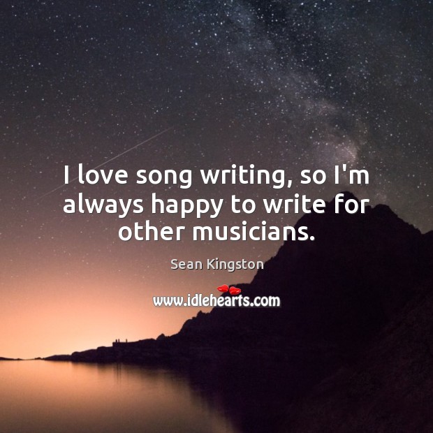 I love song writing, so I’m always happy to write for other musicians. Sean Kingston Picture Quote