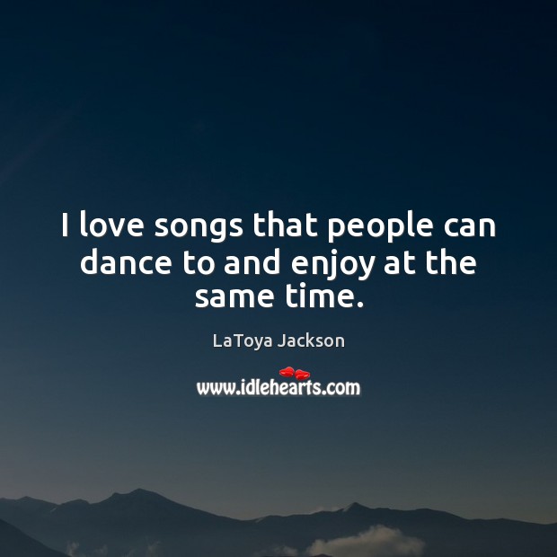 I love songs that people can dance to and enjoy at the same time. Image