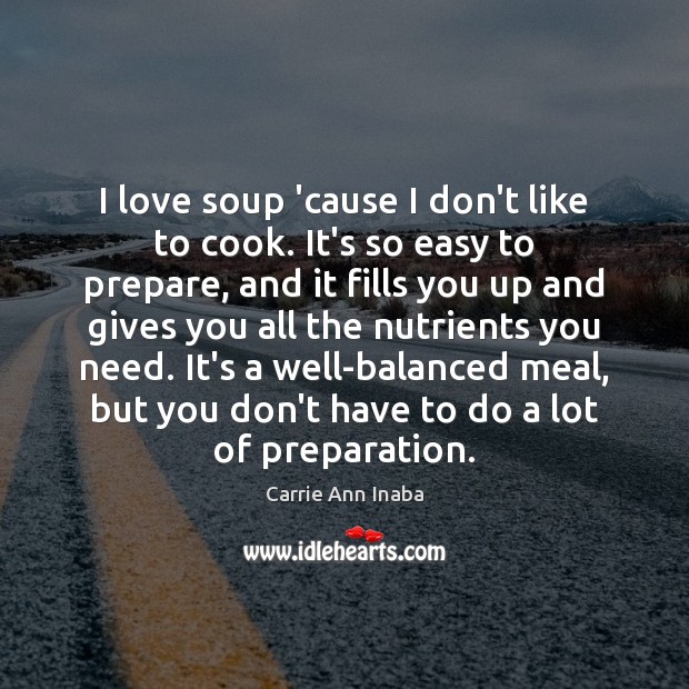 I love soup ’cause I don’t like to cook. It’s so easy Carrie Ann Inaba Picture Quote