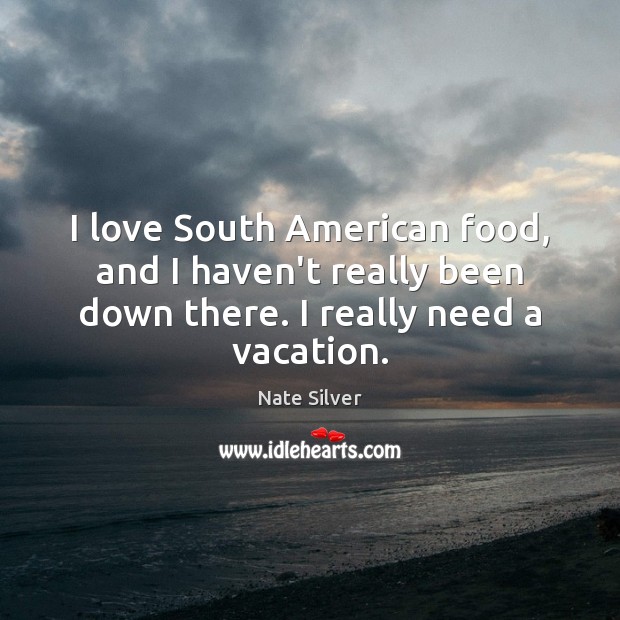 I love South American food, and I haven’t really been down there. Nate Silver Picture Quote