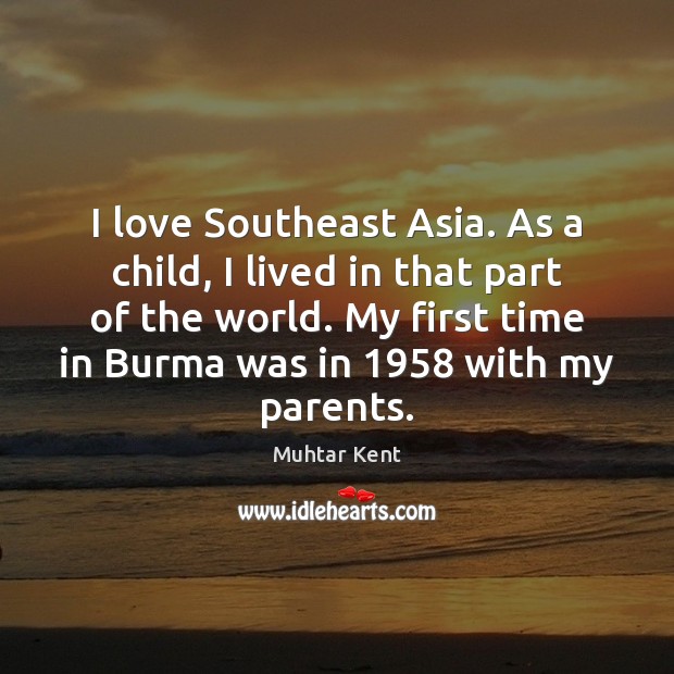 I love Southeast Asia. As a child, I lived in that part Muhtar Kent Picture Quote