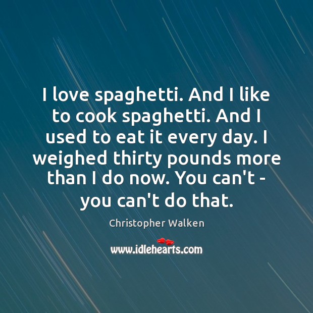 I love spaghetti. And I like to cook spaghetti. And I used Christopher Walken Picture Quote