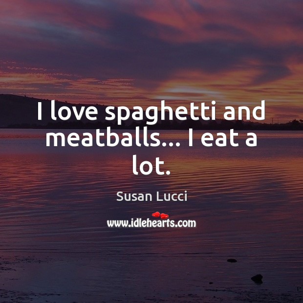I love spaghetti and meatballs… I eat a lot. 