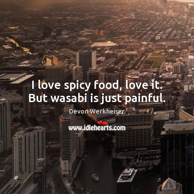 I love spicy food, love it. But wasabi is just painful. Devon Werkheiser Picture Quote