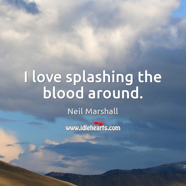 I love splashing the blood around. Neil Marshall Picture Quote