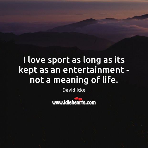 I love sport as long as its kept as an entertainment – not a meaning of life. David Icke Picture Quote