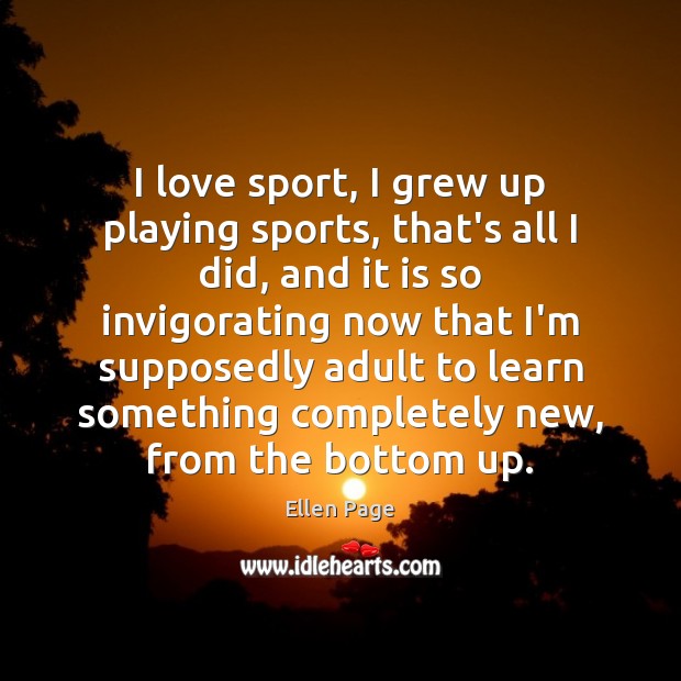 I love sport, I grew up playing sports, that’s all I did, Ellen Page Picture Quote