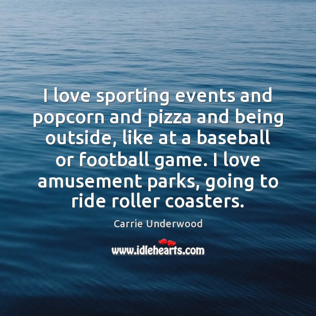 I love sporting events and popcorn and pizza and being outside, like Carrie Underwood Picture Quote
