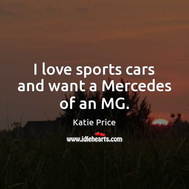 I love sports cars and want a Mercedes of an MG. Katie Price Picture Quote