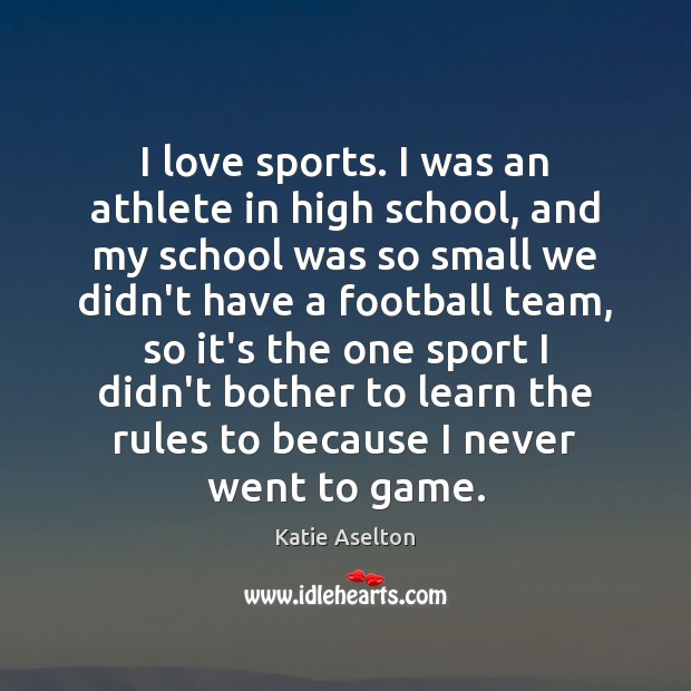 I love sports. I was an athlete in high school, and my Katie Aselton Picture Quote