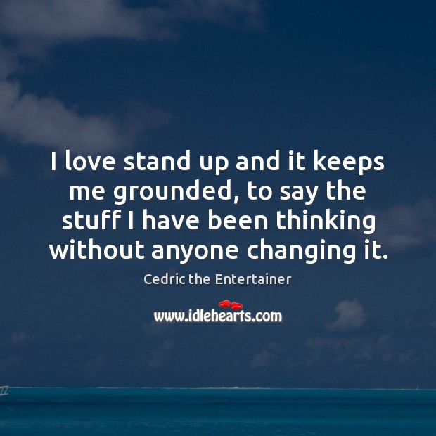 I love stand up and it keeps me grounded, to say the Cedric the Entertainer Picture Quote