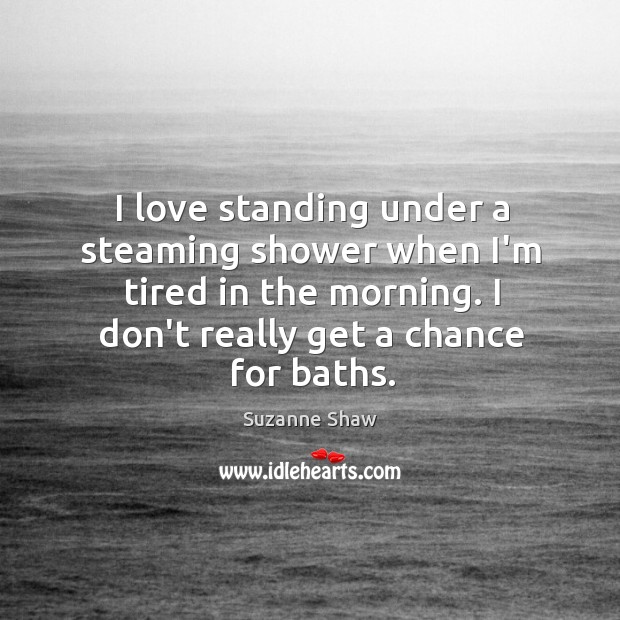 I love standing under a steaming shower when I’m tired in the Image