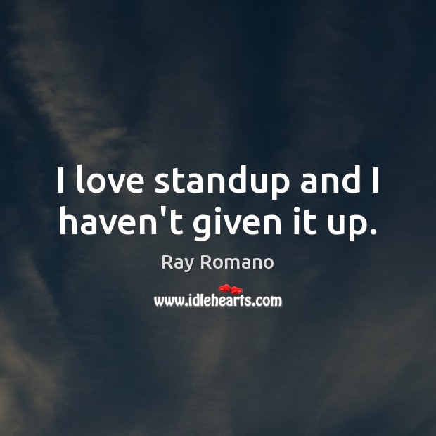 I love standup and I haven’t given it up. Ray Romano Picture Quote