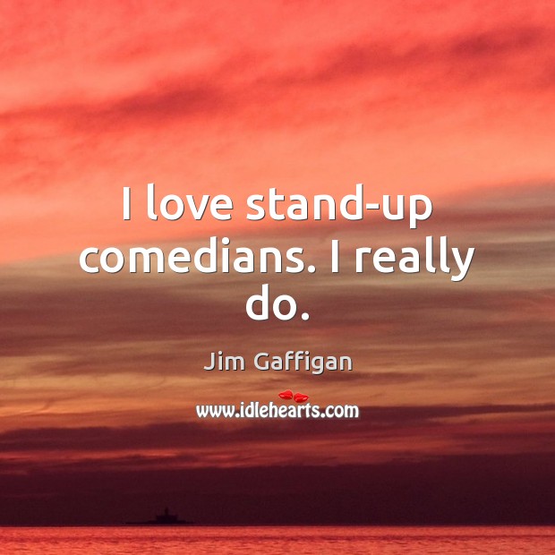 I love stand-up comedians. I really do. Jim Gaffigan Picture Quote