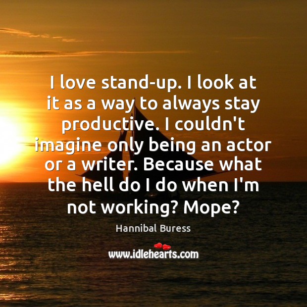 I love stand-up. I look at it as a way to always Image