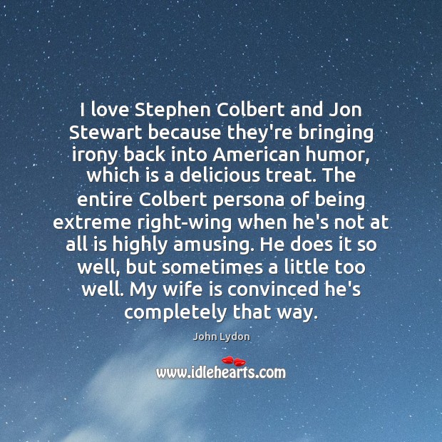 I love Stephen Colbert and Jon Stewart because they’re bringing irony back John Lydon Picture Quote