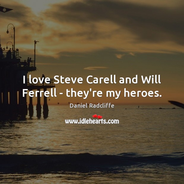 I love Steve Carell and Will Ferrell – they’re my heroes. Image