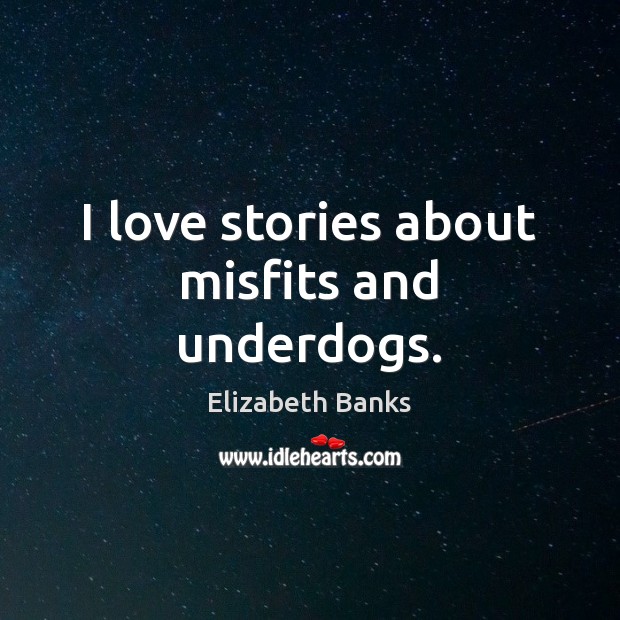 I love stories about misfits and underdogs. Elizabeth Banks Picture Quote