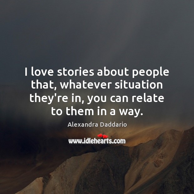 I love stories about people that, whatever situation they’re in, you can Image